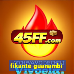 fikante guanambi